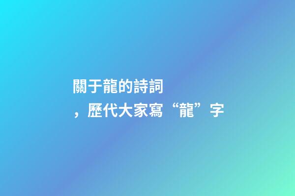 關于龍的詩詞，歷代大家寫“龍”字
